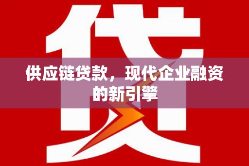 雨山供应链贷款，现代企业融资的新引擎