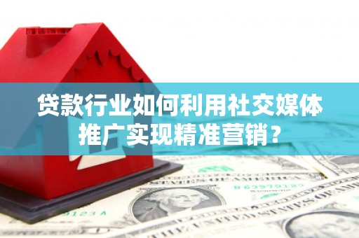雨山贷款行业如何利用社交媒体推广实现精准营销？