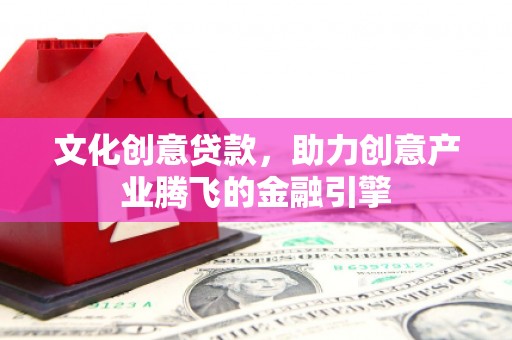 雨山文化创意贷款，助力创意产业腾飞的金融引擎