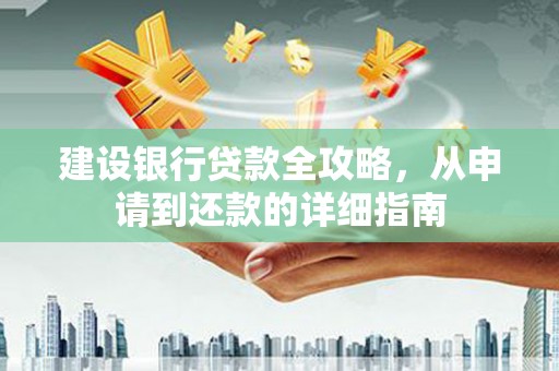 雨山建设银行贷款全攻略，从申请到还款的详细指南