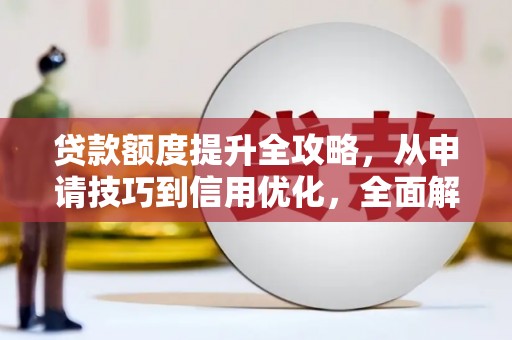 雨山贷款额度提升全攻略，从申请技巧到信用优化，全面解析