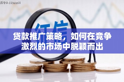 雨山贷款推广策略，如何在竞争激烈的市场中脱颖而出