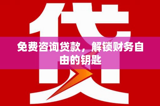 雨山免费咨询贷款，解锁财务自由的钥匙