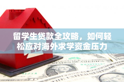 雨山留学生贷款全攻略，如何轻松应对海外求学资金压力