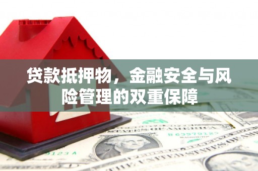 雨山贷款抵押物，金融安全与风险管理的双重保障