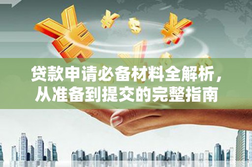 雨山贷款申请必备材料全解析，从准备到提交的完整指南