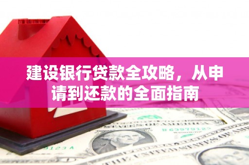 雨山建设银行贷款全攻略，从申请到还款的全面指南