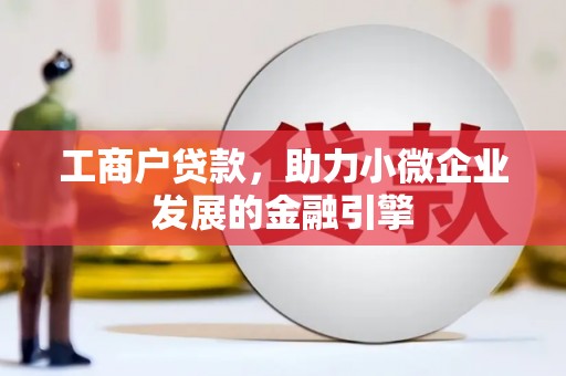 雨山工商户贷款，助力小微企业发展的金融引擎