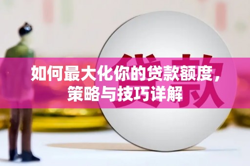 雨山如何最大化你的贷款额度，策略与技巧详解