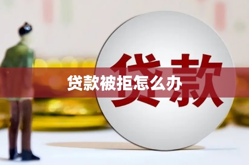 雨山贷款被拒怎么办