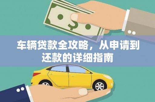 雨山车辆贷款全攻略，从申请到还款的详细指南