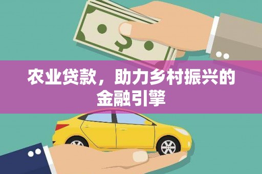 雨山农业贷款，助力乡村振兴的金融引擎