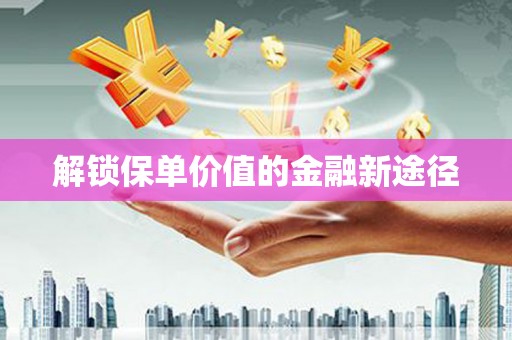 雨山解锁保单价值的金融新途径