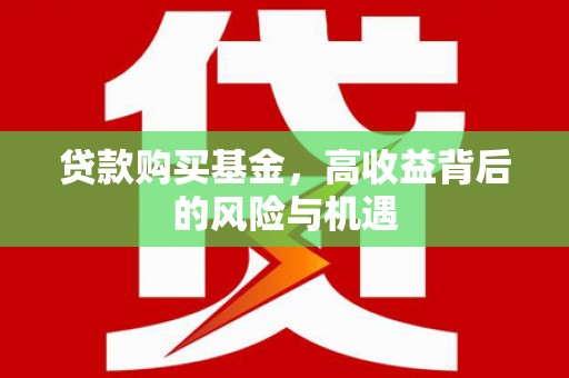 雨山贷款购买基金，高收益背后的风险与机遇