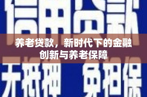雨山养老贷款，新时代下的金融创新与养老保障