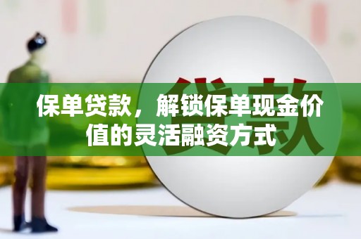 雨山保单贷款，解锁保单现金价值的灵活融资方式