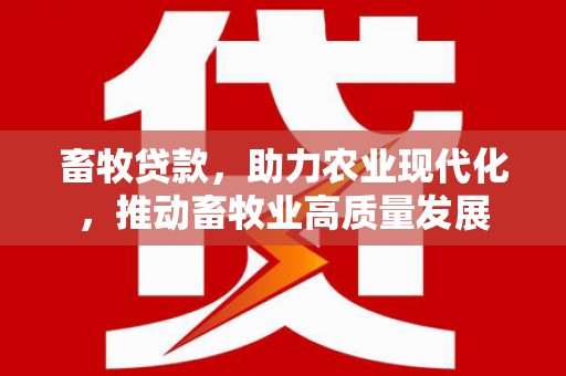 雨山畜牧贷款，助力农业现代化，推动畜牧业高质量发展