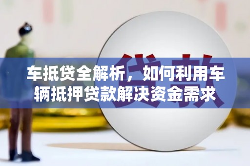 雨山车抵贷全解析，如何利用车辆抵押贷款解决资金需求