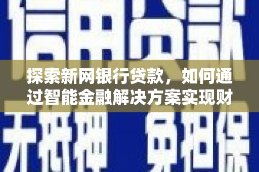 雨山探索新网银行贷款，如何通过智能金融解决方案实现财富增长