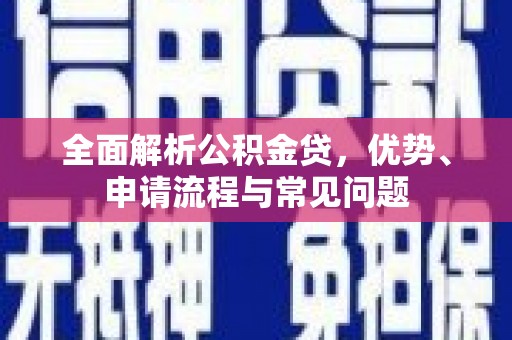 雨山全面解析公积金贷，优势、申请流程与常见问题