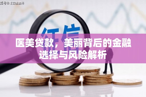 雨山医美贷款，美丽背后的金融选择与风险解析