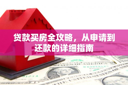 雨山贷款买房全攻略，从申请到还款的详细指南