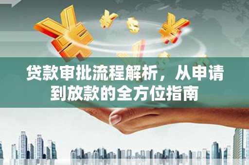 雨山贷款审批流程解析，从申请到放款的全方位指南