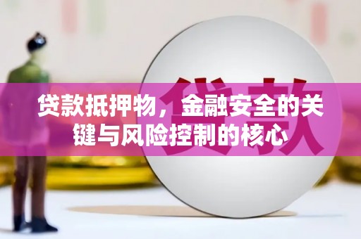 雨山贷款抵押物，金融安全的关键与风险控制的核心