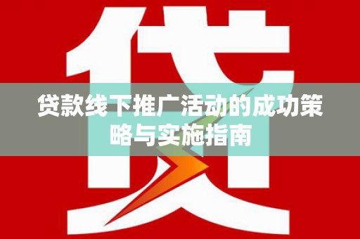 雨山贷款线下推广活动的成功策略与实施指南