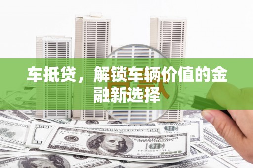雨山车抵贷，解锁车辆价值的金融新选择