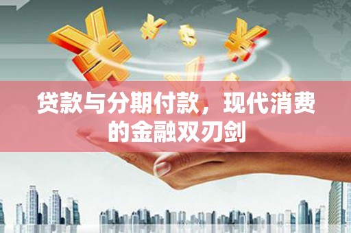 雨山贷款与分期付款，现代消费的金融双刃剑