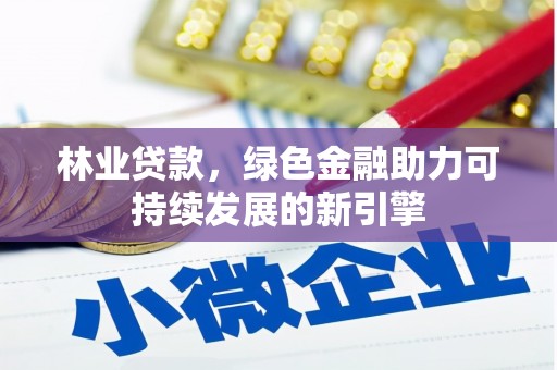 雨山林业贷款，绿色金融助力可持续发展的新引擎