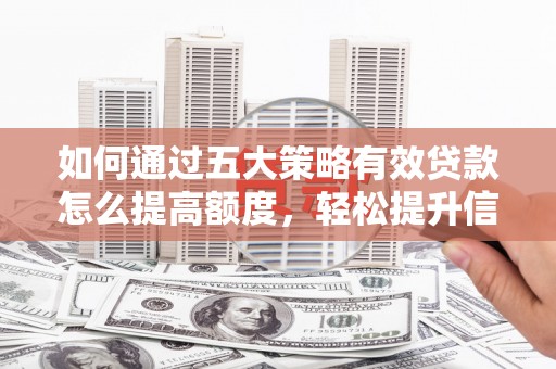 雨山如何通过五大策略有效贷款怎么提高额度，轻松提升信用价值