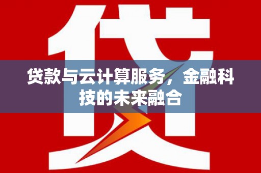 雨山贷款与云计算服务，金融科技的未来融合