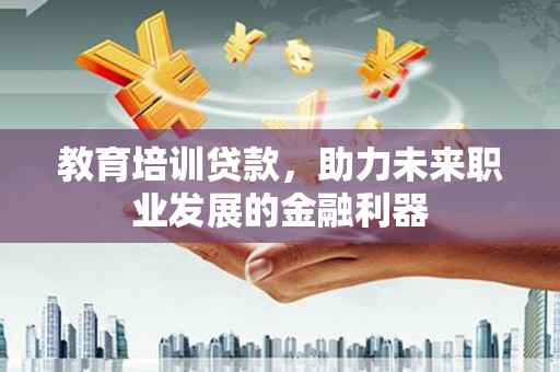 雨山教育培训贷款，助力未来职业发展的金融利器