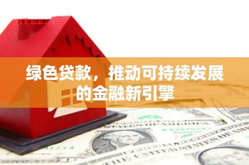 雨山绿色贷款，推动可持续发展的金融新引擎