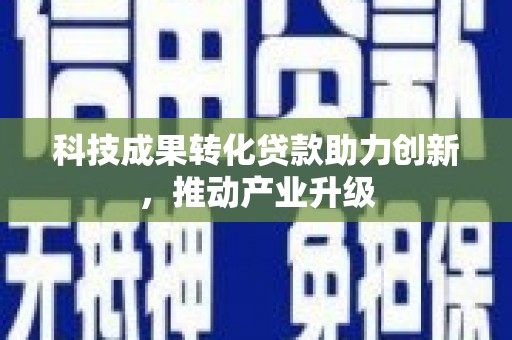 雨山科技成果转化贷款助力创新，推动产业升级