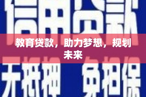 雨山教育贷款，助力梦想，规划未来