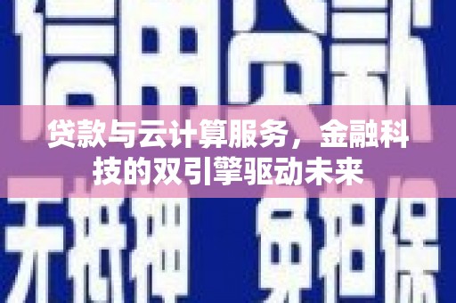雨山贷款与云计算服务，金融科技的双引擎驱动未来