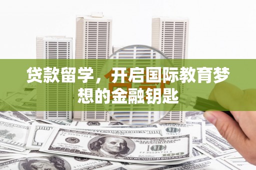 雨山贷款留学，开启国际教育梦想的金融钥匙
