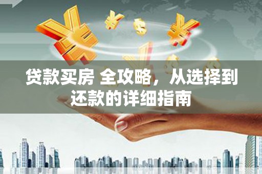 雨山贷款买房 全攻略，从选择到还款的详细指南