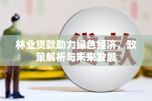 雨山林业贷款助力绿色经济，政策解析与未来发展