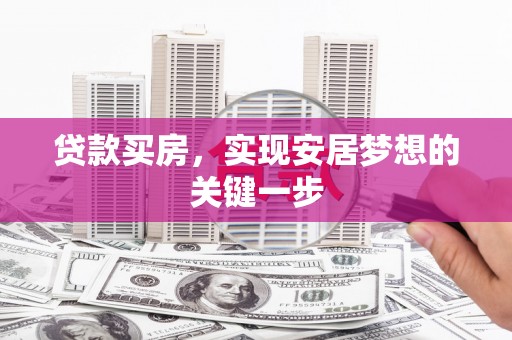 雨山贷款买房，实现安居梦想的关键一步