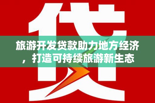 雨山旅游开发贷款助力地方经济，打造可持续旅游新生态