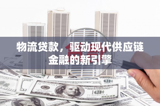 雨山物流贷款，驱动现代供应链金融的新引擎