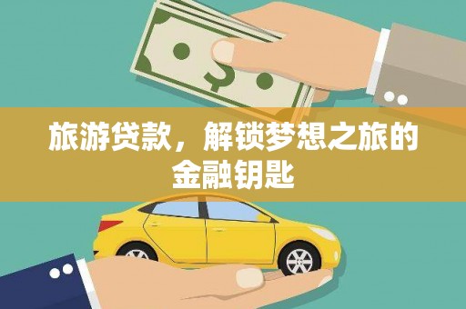 雨山旅游贷款，解锁梦想之旅的金融钥匙