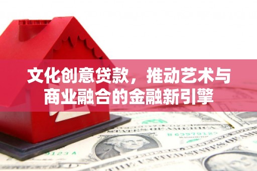雨山文化创意贷款，推动艺术与商业融合的金融新引擎