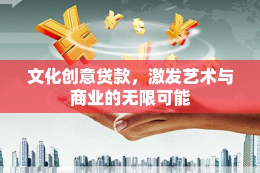 雨山文化创意贷款，激发艺术与商业的无限可能