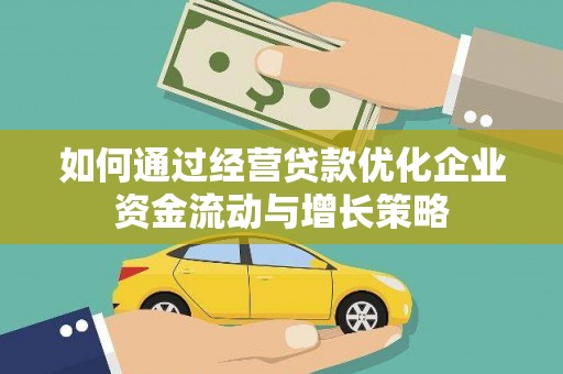 雨山如何通过经营贷款优化企业资金流动与增长策略