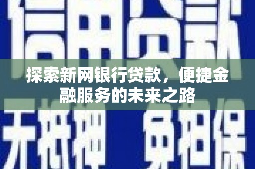 雨山探索新网银行贷款，便捷金融服务的未来之路